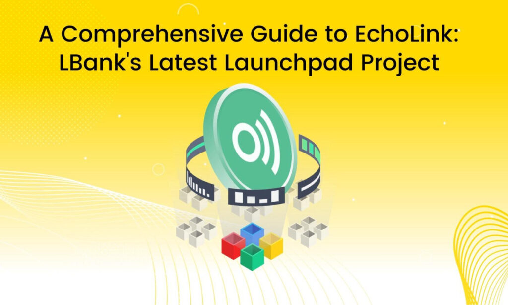 A Comprehensive Guide to EchoLink: LBank’s Latest Launchpad Project