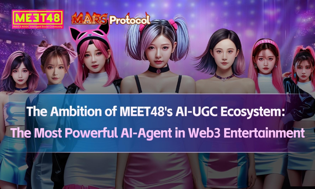 The Ambition of MEET48’s AI-UGC Ecosystem: MEET48 Announced to Launch Mars Protocol of Entertainment AI-Agent