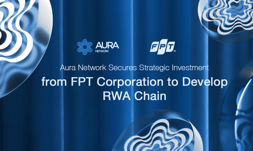 Aura Network Secures a Strategic Investment from FPT Corporation to Advance RWA Layer 1 Blockchain