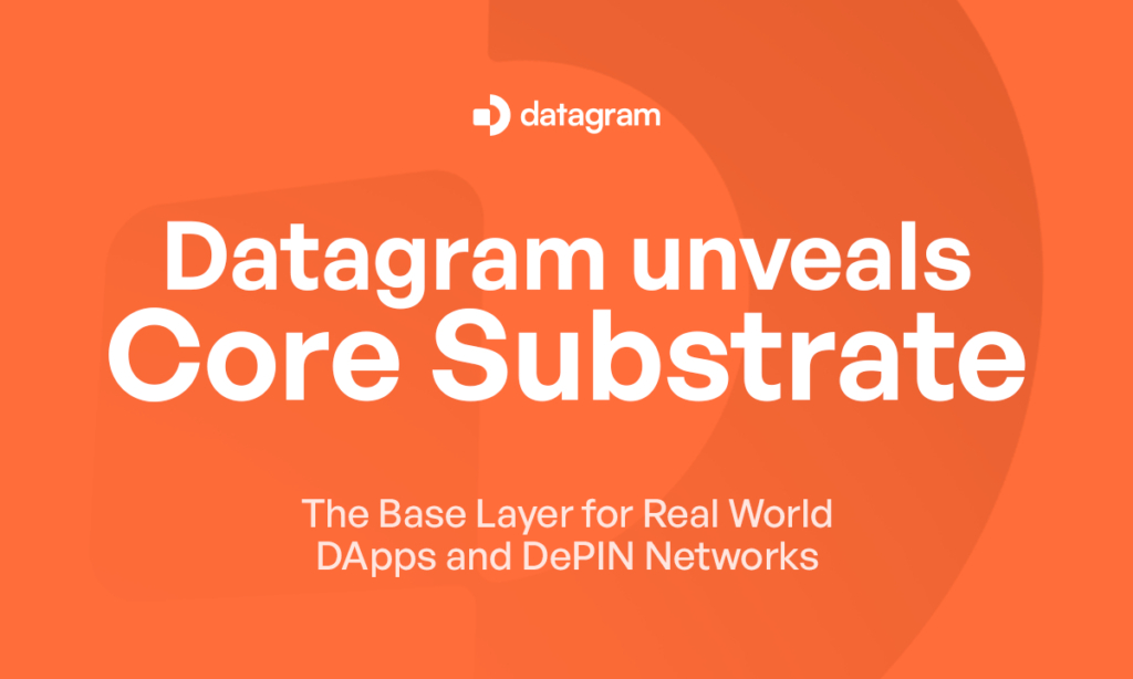Datagram Unveils Core Substrate, The Baselayer for Real-World dApps and DePIN Networks